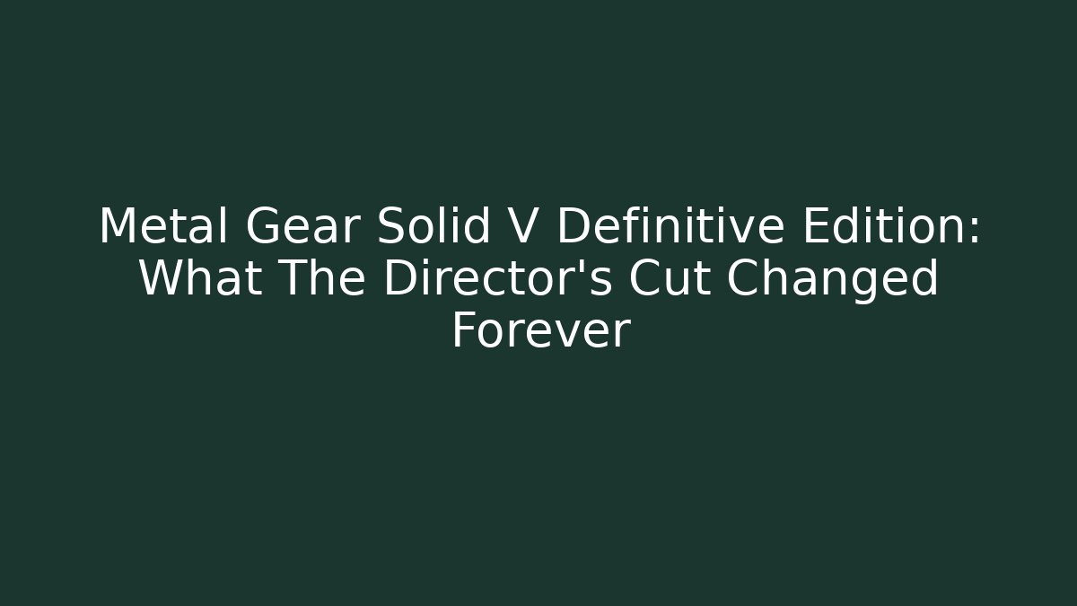 Metal Gear Solid V Definitive Edition: What The Director's Cut Changed Forever