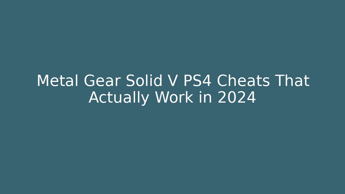 Metal Gear Solid V PS4 Cheats That Actually Work in 2024