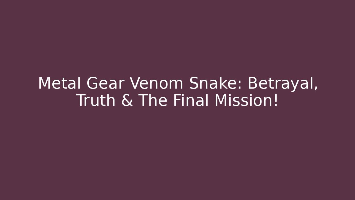 Metal Gear Venom Snake: Betrayal, Truth & The Final Mission!