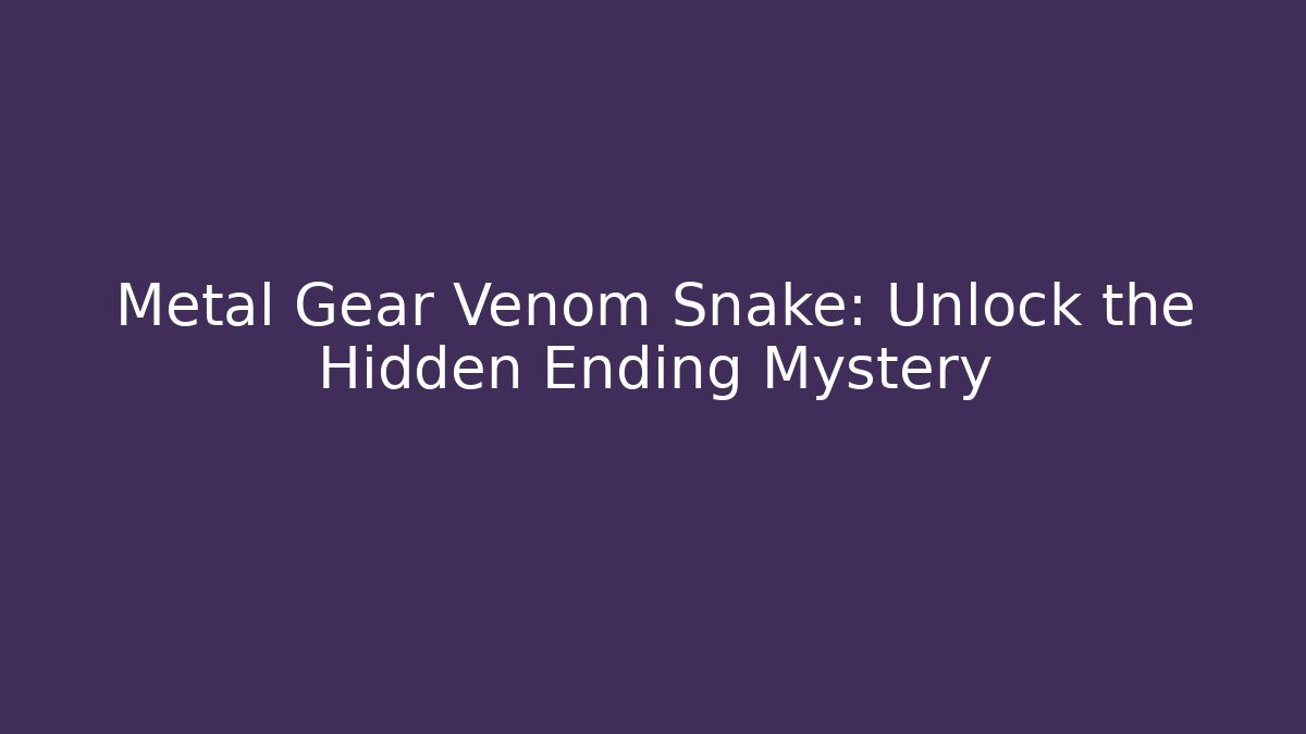 Metal Gear Venom Snake: Unlock the Hidden Ending Mystery