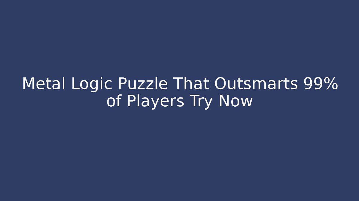 Metal Logic Puzzle That Outsmarts 99% of Players Try Now