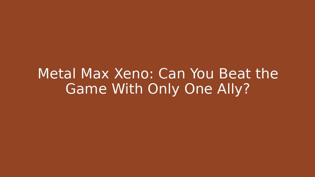 Metal Max Xeno: Can You Beat the Game With Only One Ally?