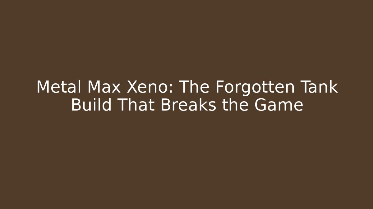 Metal Max Xeno: The Forgotten Tank Build That Breaks the Game