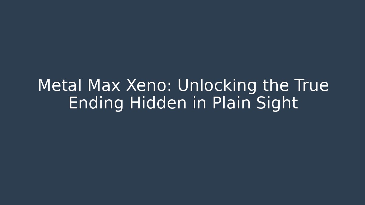 Metal Max Xeno: Unlocking the True Ending Hidden in Plain Sight