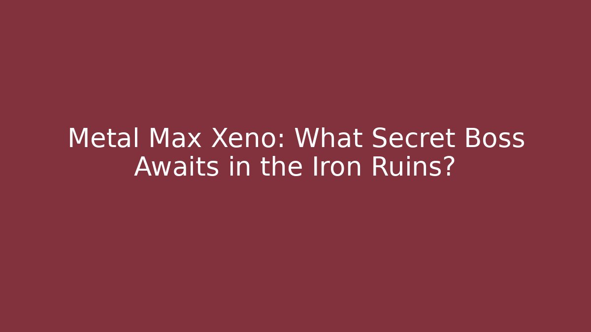 Metal Max Xeno: What Secret Boss Awaits in the Iron Ruins?