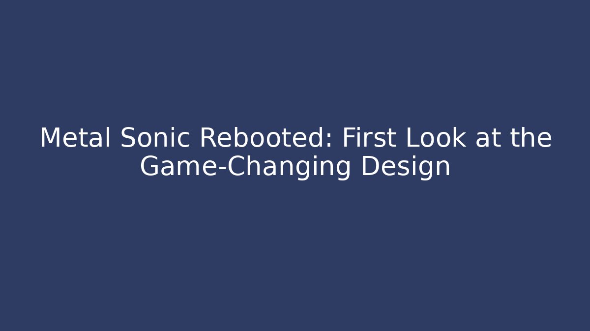 Metal Sonic Rebooted: First Look at the Game-Changing Design