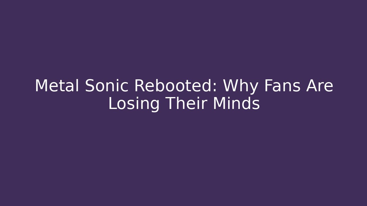 Metal Sonic Rebooted: Why Fans Are Losing Their Minds