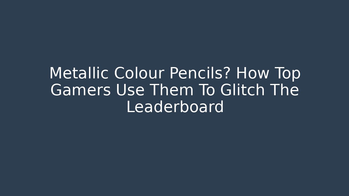 Metallic Colour Pencils? How Top Gamers Use Them To Glitch The Leaderboard