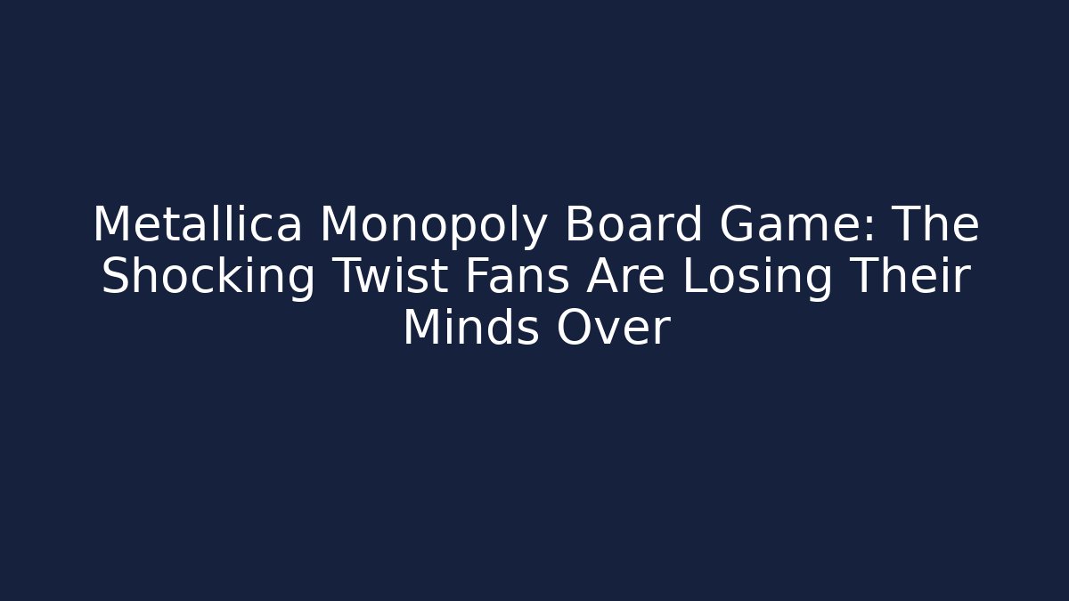 Metallica Monopoly Board Game: The Shocking Twist Fans Are Losing Their Minds Over