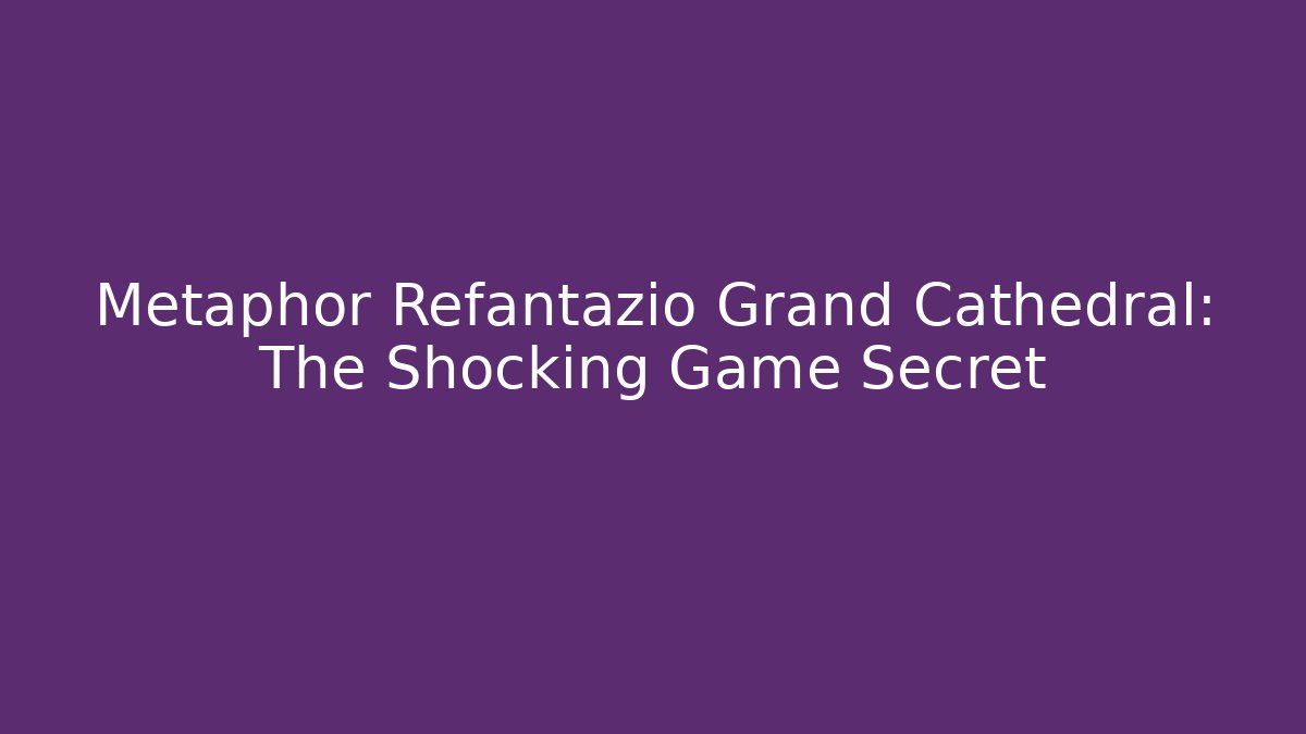 Metaphor Refantazio Grand Cathedral: The Shocking Game Secret