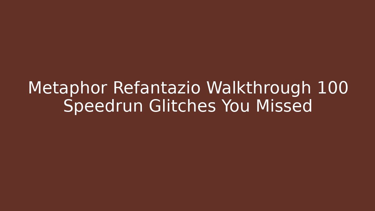 Metaphor Refantazio Walkthrough 100 Speedrun Glitches You Missed