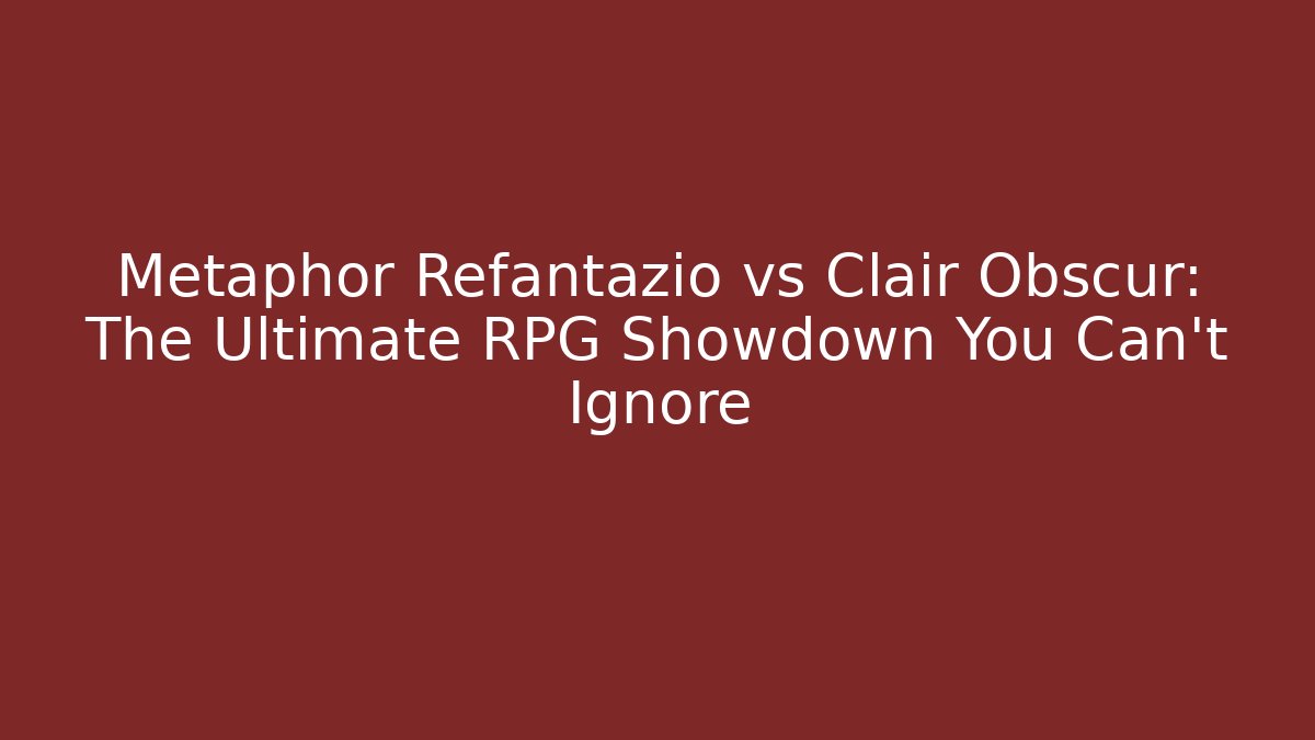 Metaphor Refantazio vs Clair Obscur: The Ultimate RPG Showdown You Can't Ignore