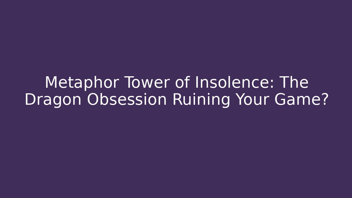 Metaphor Tower of Insolence: The Dragon Obsession Ruining Your Game?