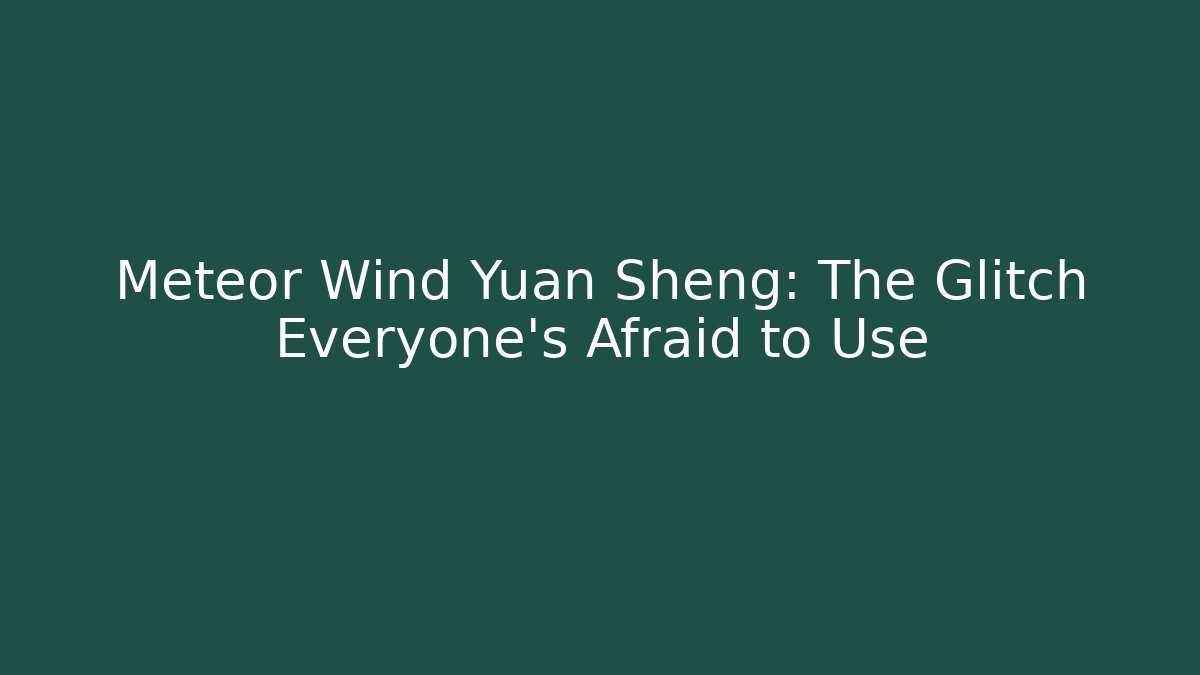 Meteor Wind Yuan Sheng: The Glitch Everyone’s Afraid to Use