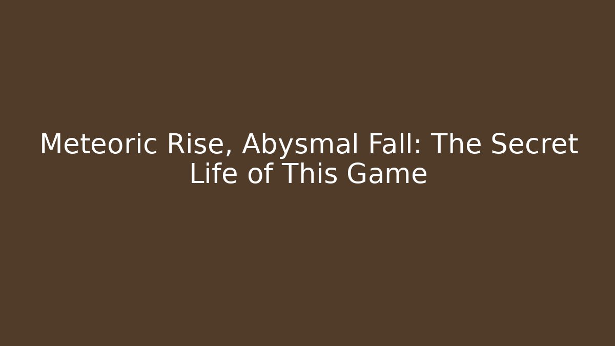 Meteoric Rise, Abysmal Fall: The Secret Life of This Game