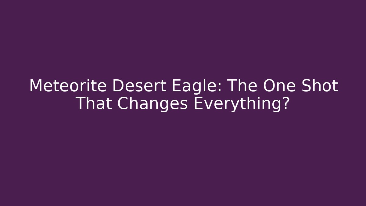 Meteorite Desert Eagle: The One Shot That Changes Everything?