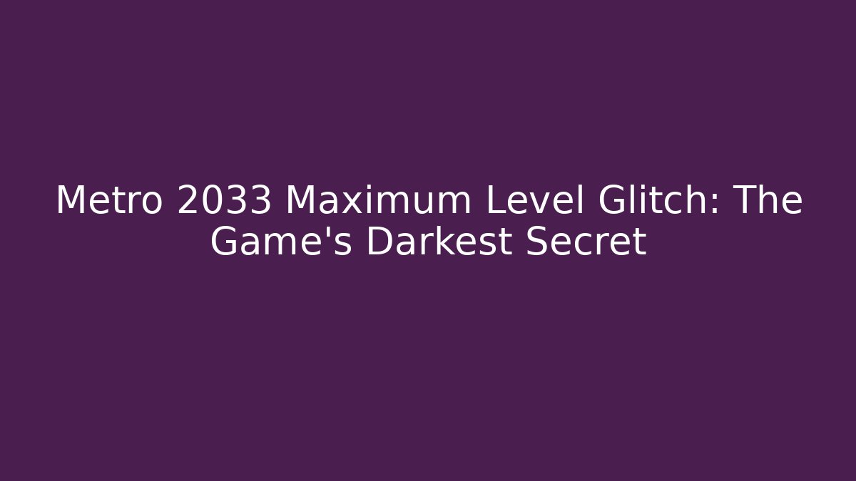Metro 2033 Maximum Level Glitch: The Game's Darkest Secret