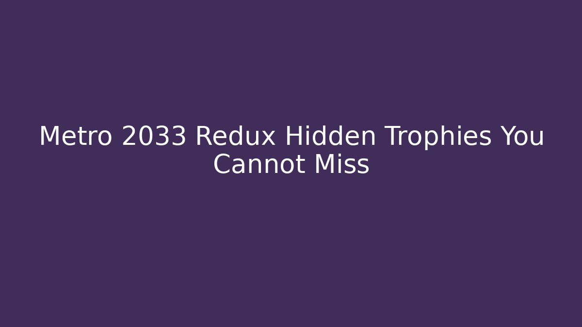 Metro 2033 Redux Hidden Trophies You Cannot Miss