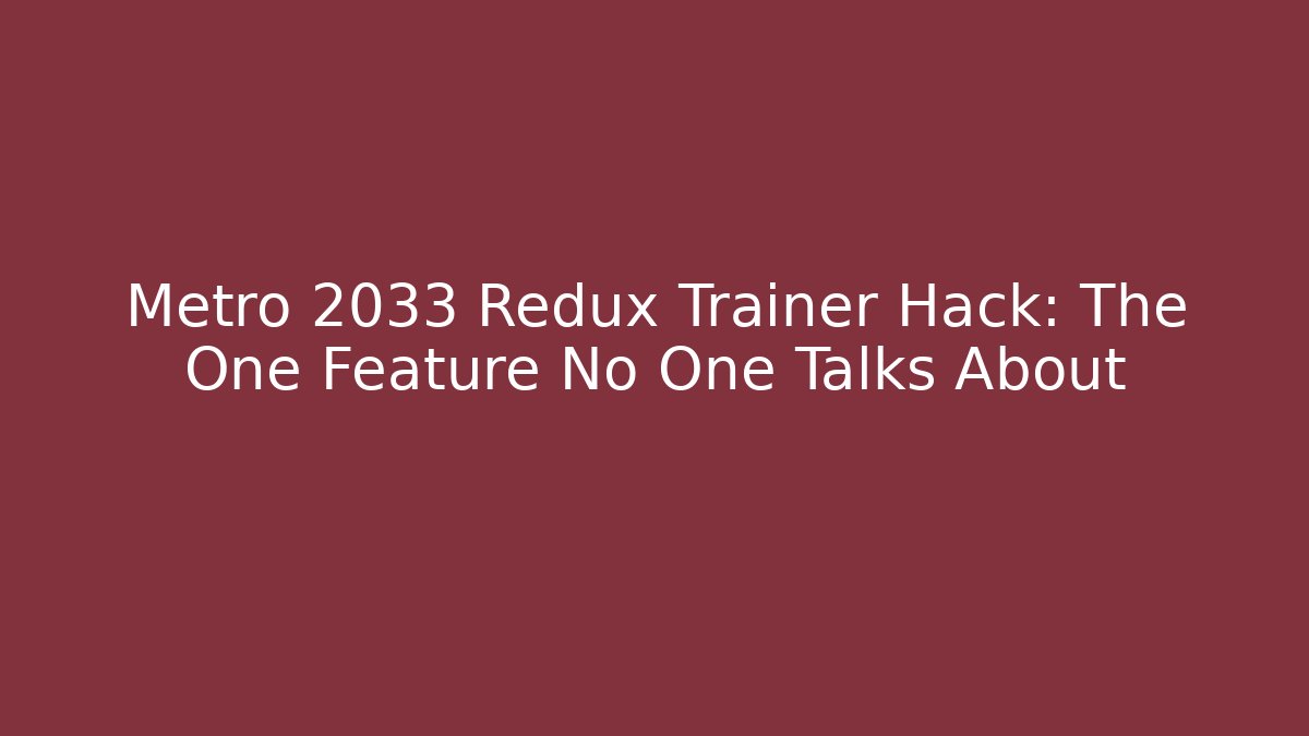 Metro 2033 Redux Trainer Hack: The One Feature No One Talks About