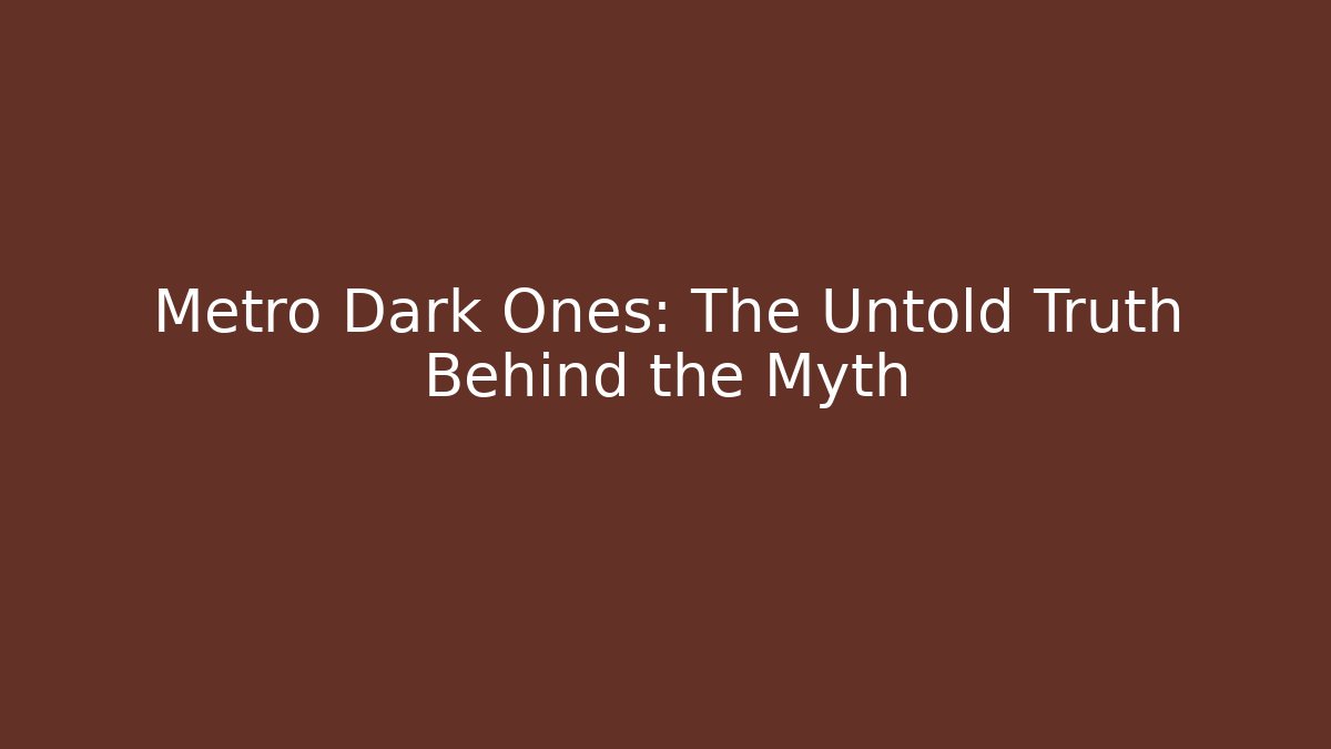 Metro Dark Ones: The Untold Truth Behind the Myth