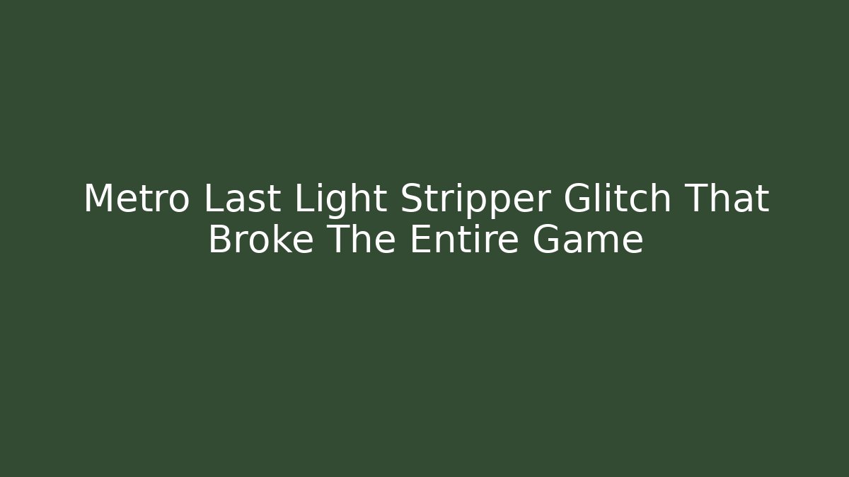 Metro Last Light Stripper Glitch That Broke The Entire Game