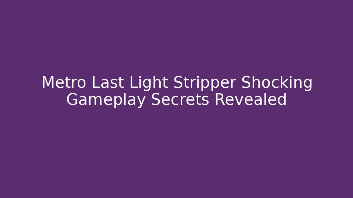 Metro Last Light Stripper Shocking Gameplay Secrets Revealed