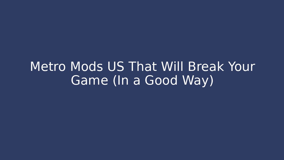 Metro Mods US That Will Break Your Game (In a Good Way)