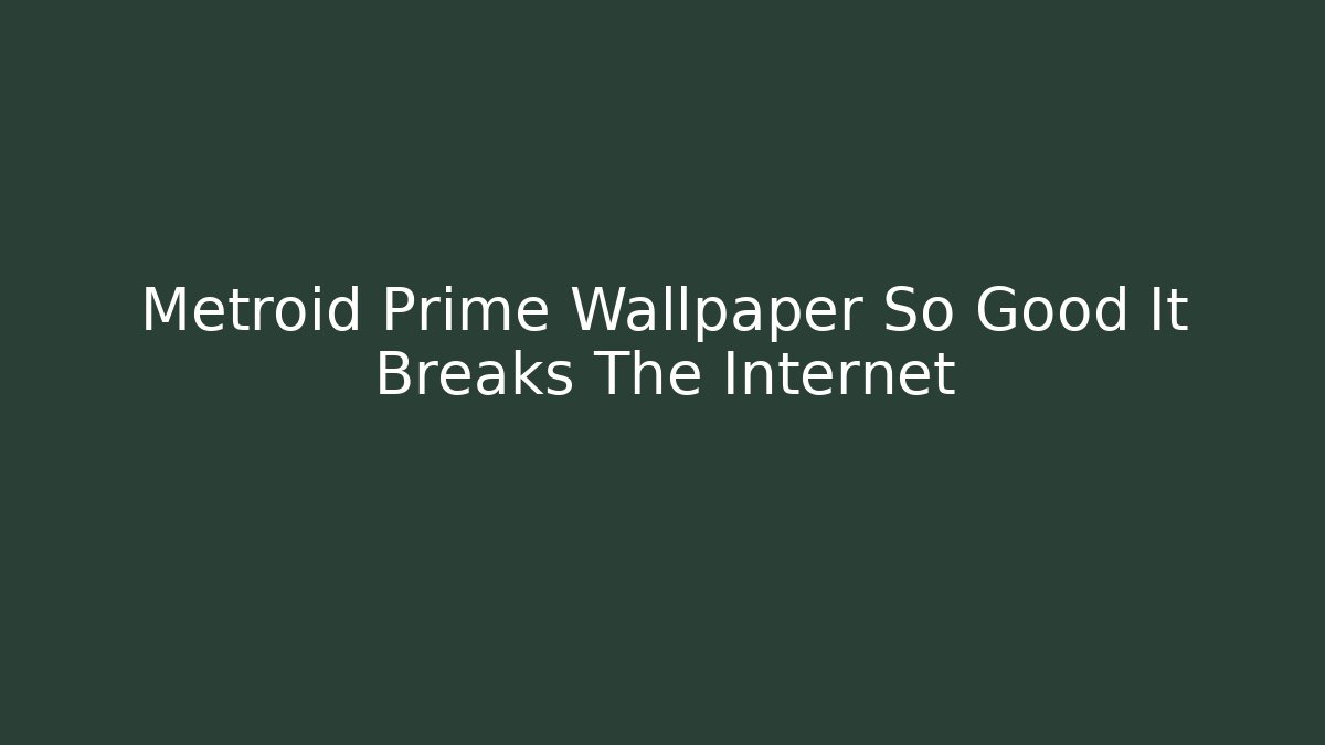 Metroid Prime Wallpaper So Good It Breaks The Internet