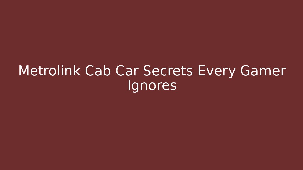 Metrolink Cab Car Secrets Every Gamer Ignores