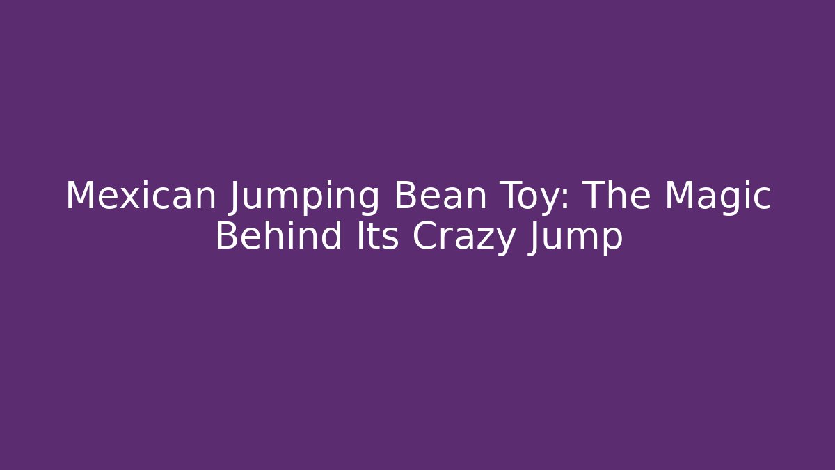 Mexican Jumping Bean Toy: The Magic Behind Its Crazy Jump
