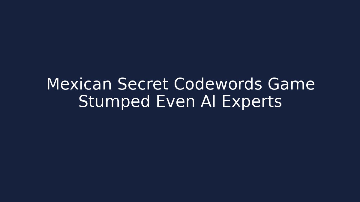 Mexican Secret Codewords Game Stumped Even AI Experts