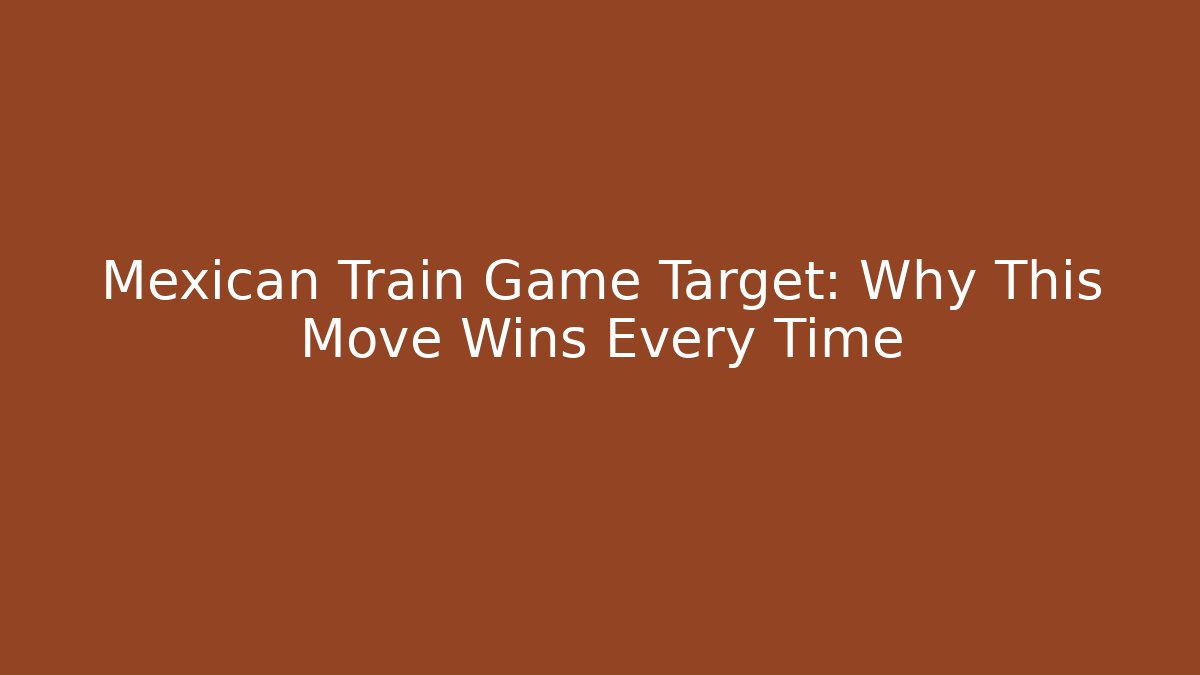 Mexican Train Game Target: Why This Move Wins Every Time - Create More Assets