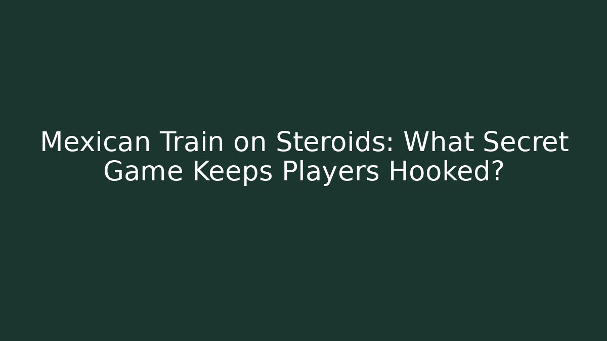 Mexican Train on Steroids: What Secret Game Keeps Players Hooked?