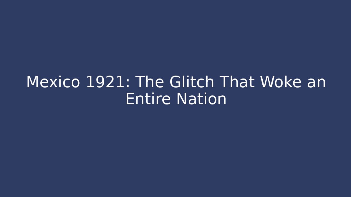 Mexico 1921: The Glitch That Woke an Entire Nation