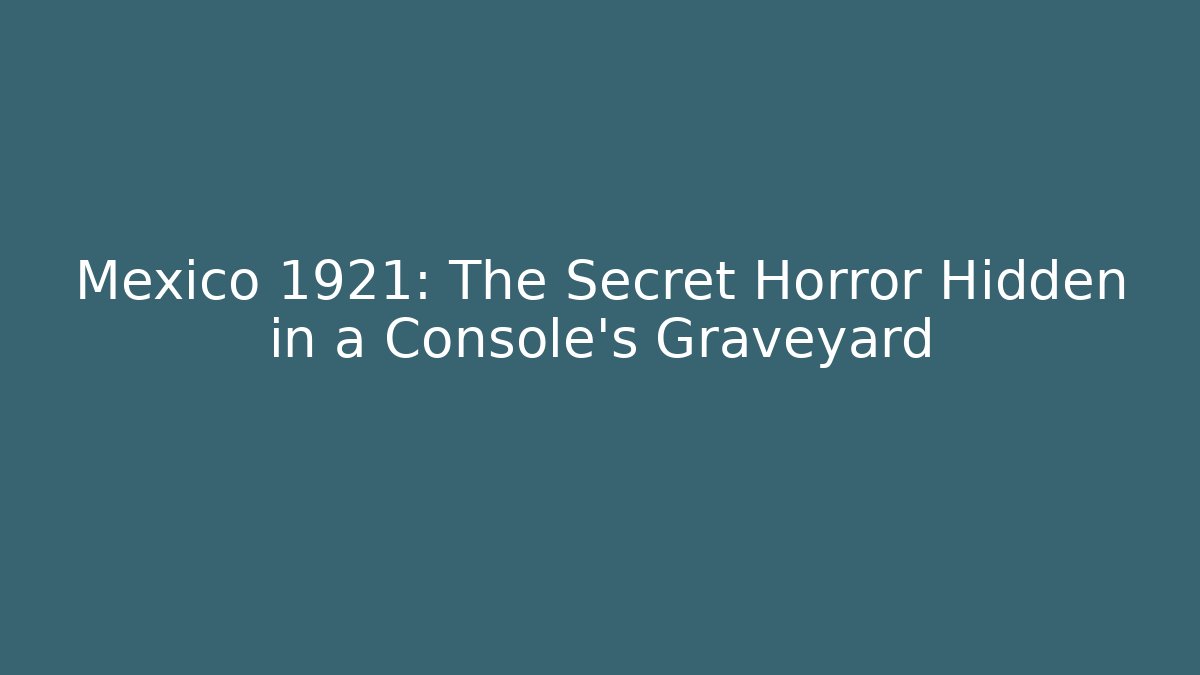Mexico 1921: The Secret Horror Hidden in a Console’s Graveyard