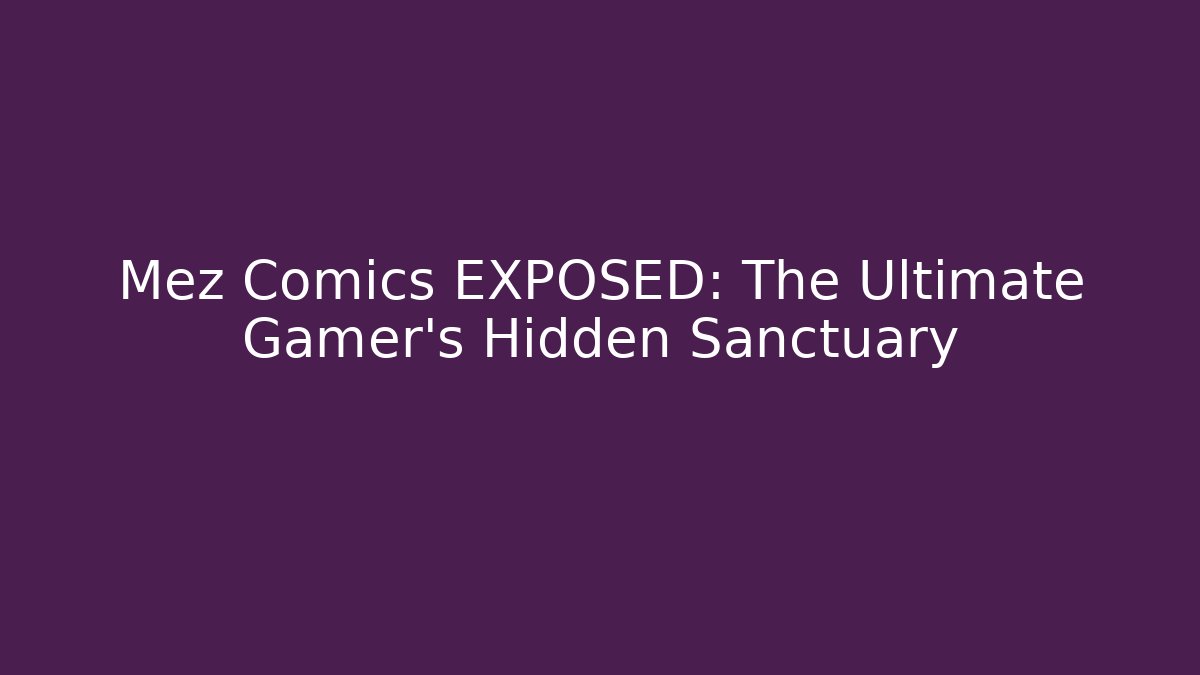 Mez Comics EXPOSED: The Ultimate Gamer’s Hidden Sanctuary