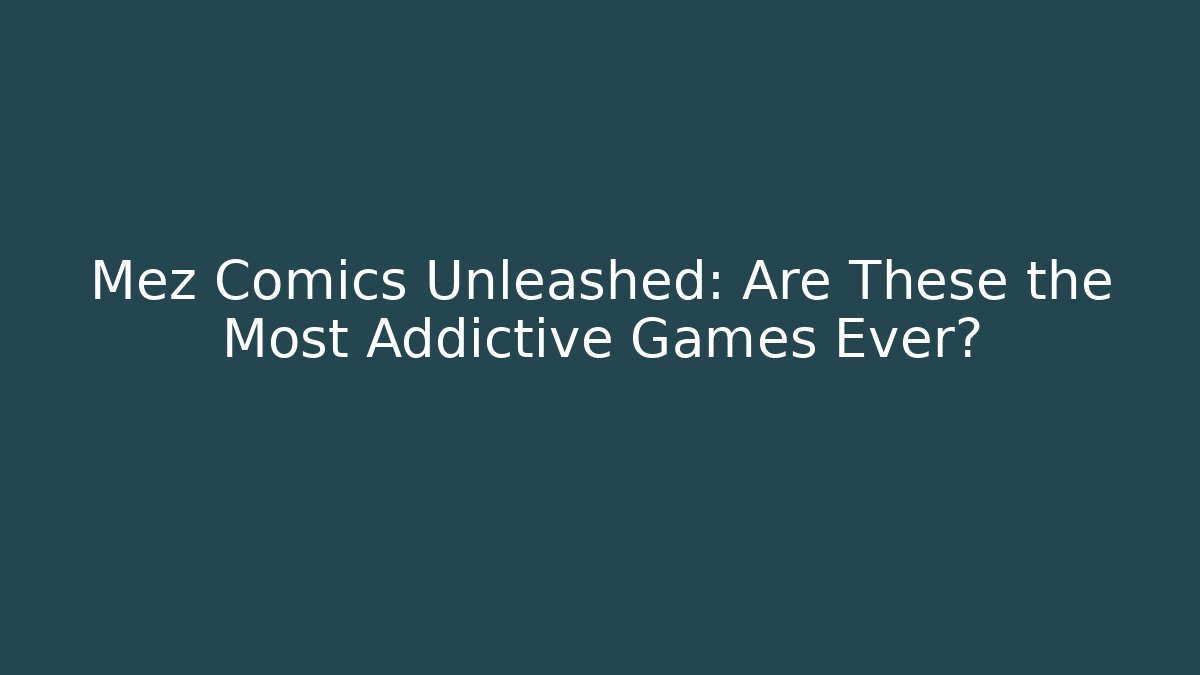 Mez Comics Unleashed: Are These the Most Addictive Games Ever?