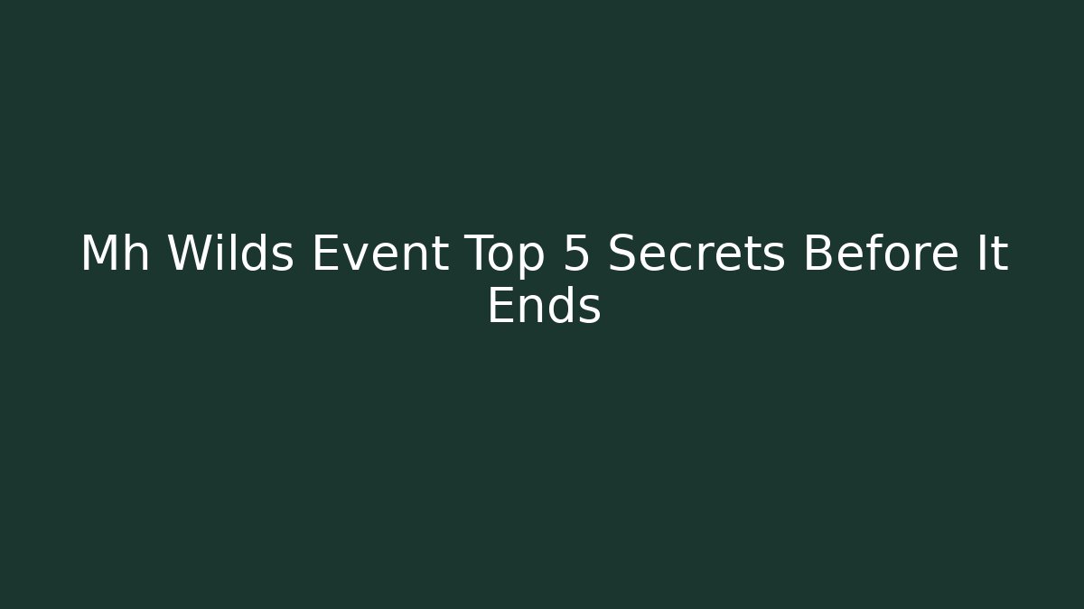 Mh Wilds Event Top 5 Secrets Before It Ends