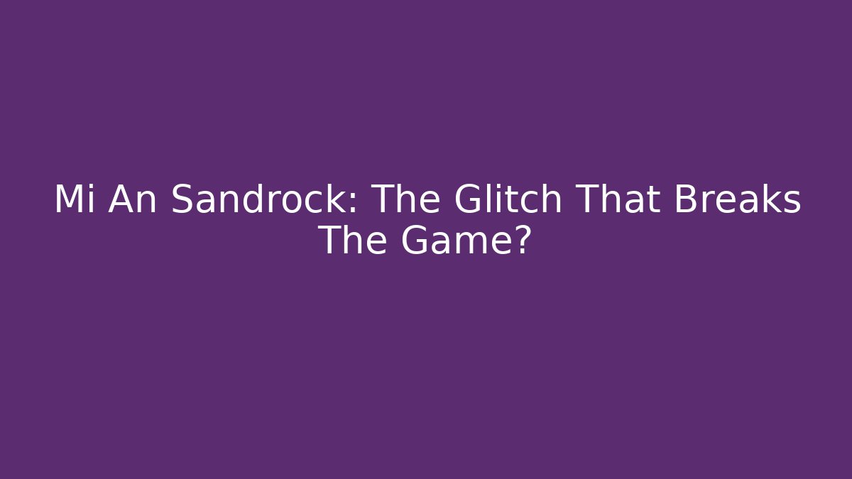 Mi An Sandrock: The Glitch That Breaks The Game?