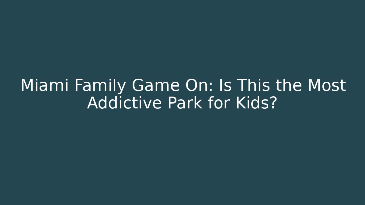 Miami Family Game On: Is This the Most Addictive Park for Kids?