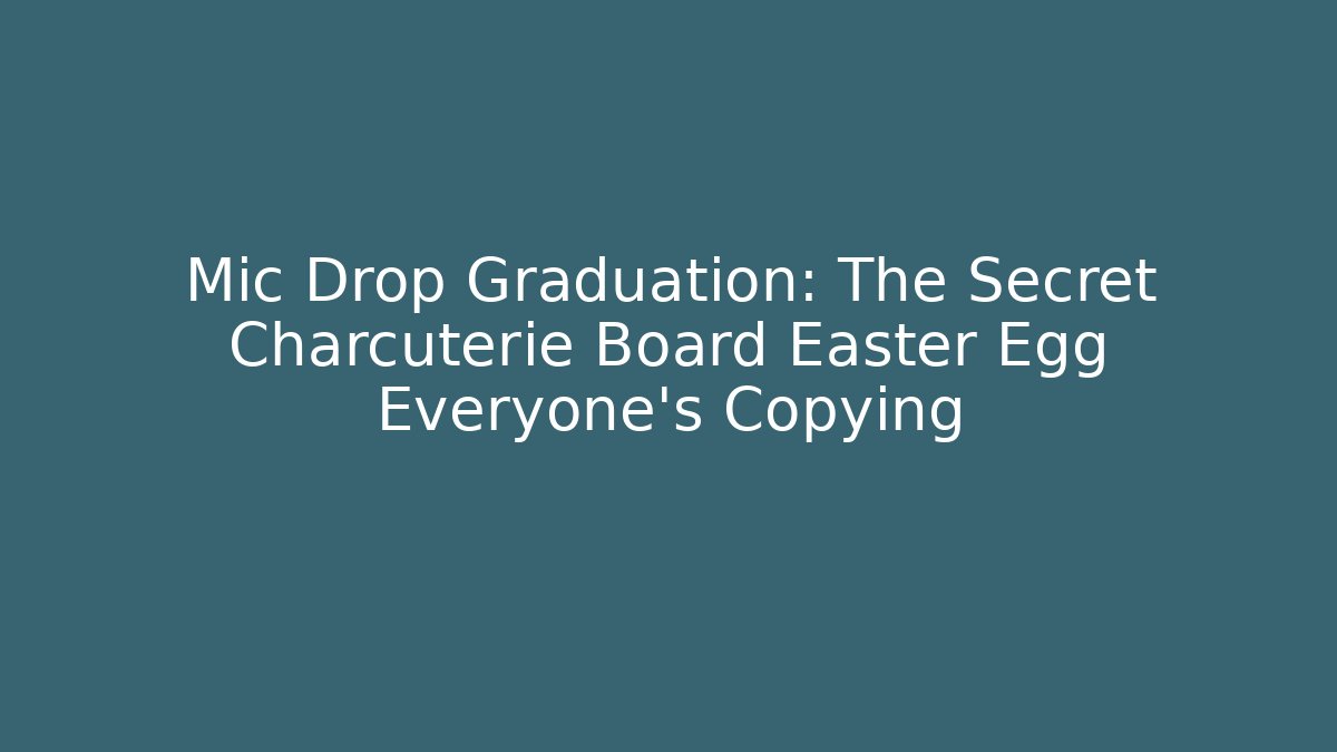 Mic Drop Graduation: The Secret Charcuterie Board Easter Egg Everyone’s Copying