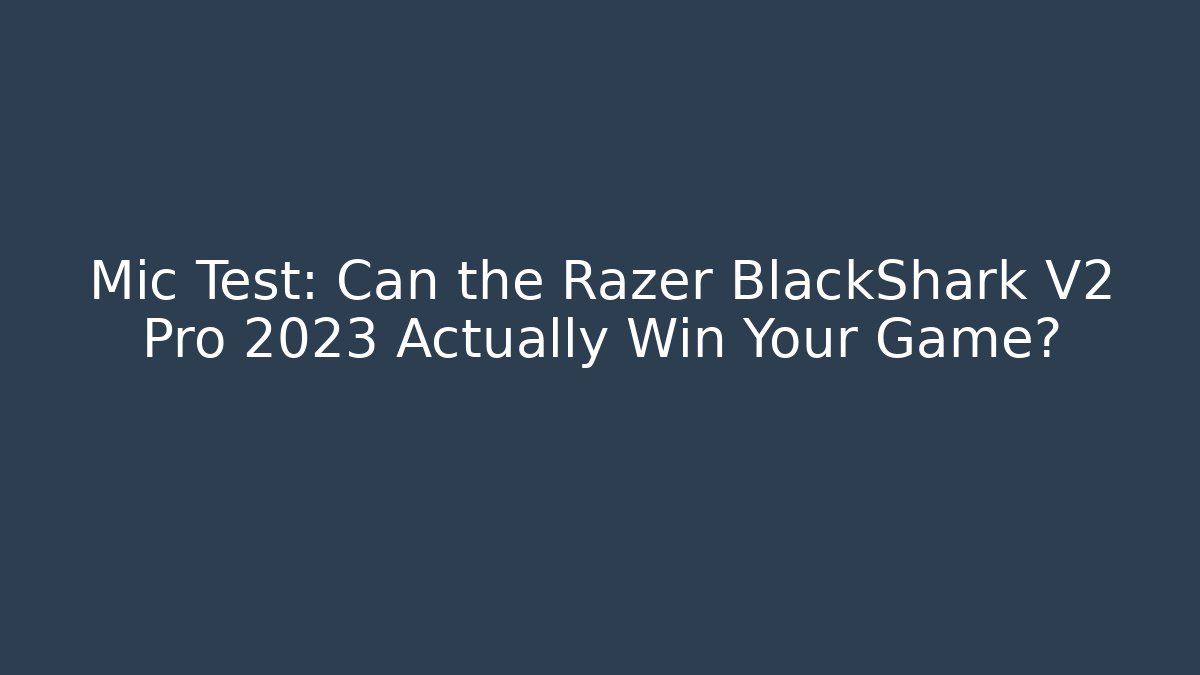 Mic Test: Can the Razer BlackShark V2 Pro 2023 Actually Win Your Game?