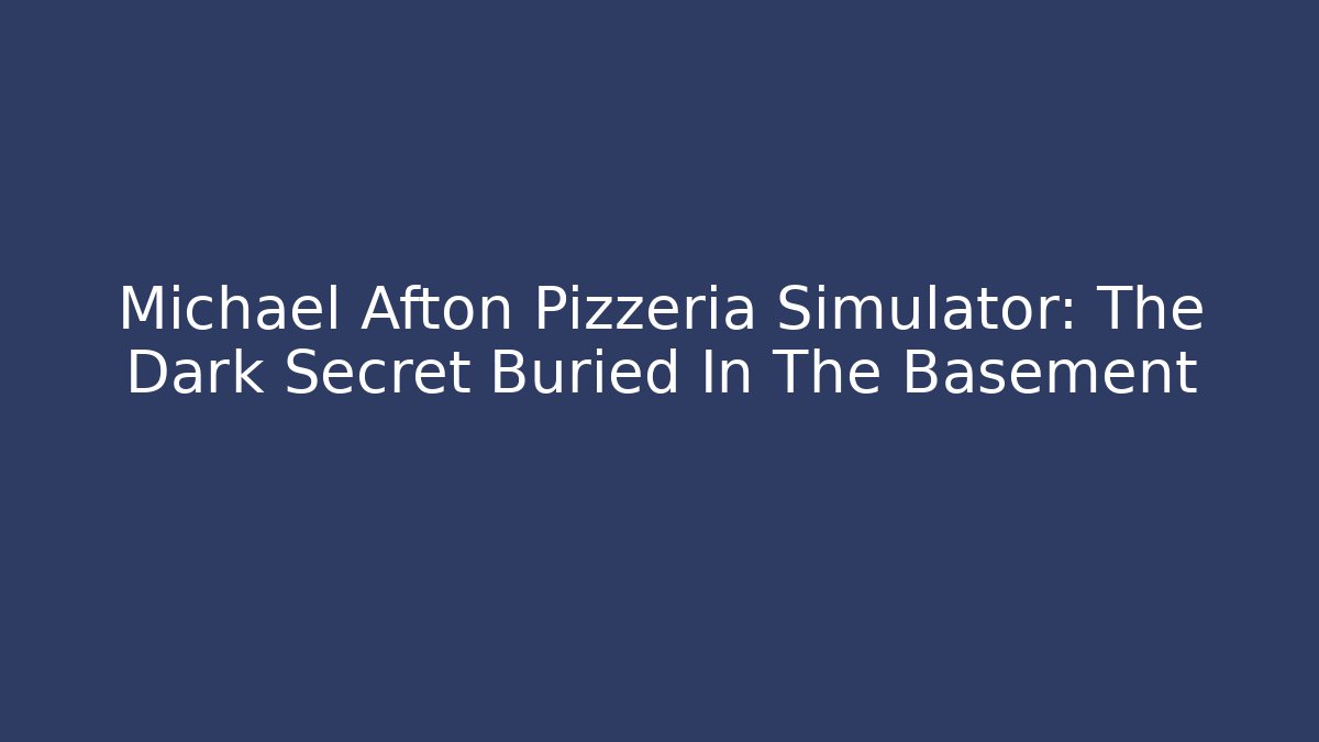 Michael Afton Pizzeria Simulator: The Dark Secret Buried In The Basement