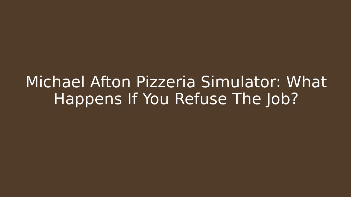 Michael Afton Pizzeria Simulator: What Happens If You Refuse The Job?