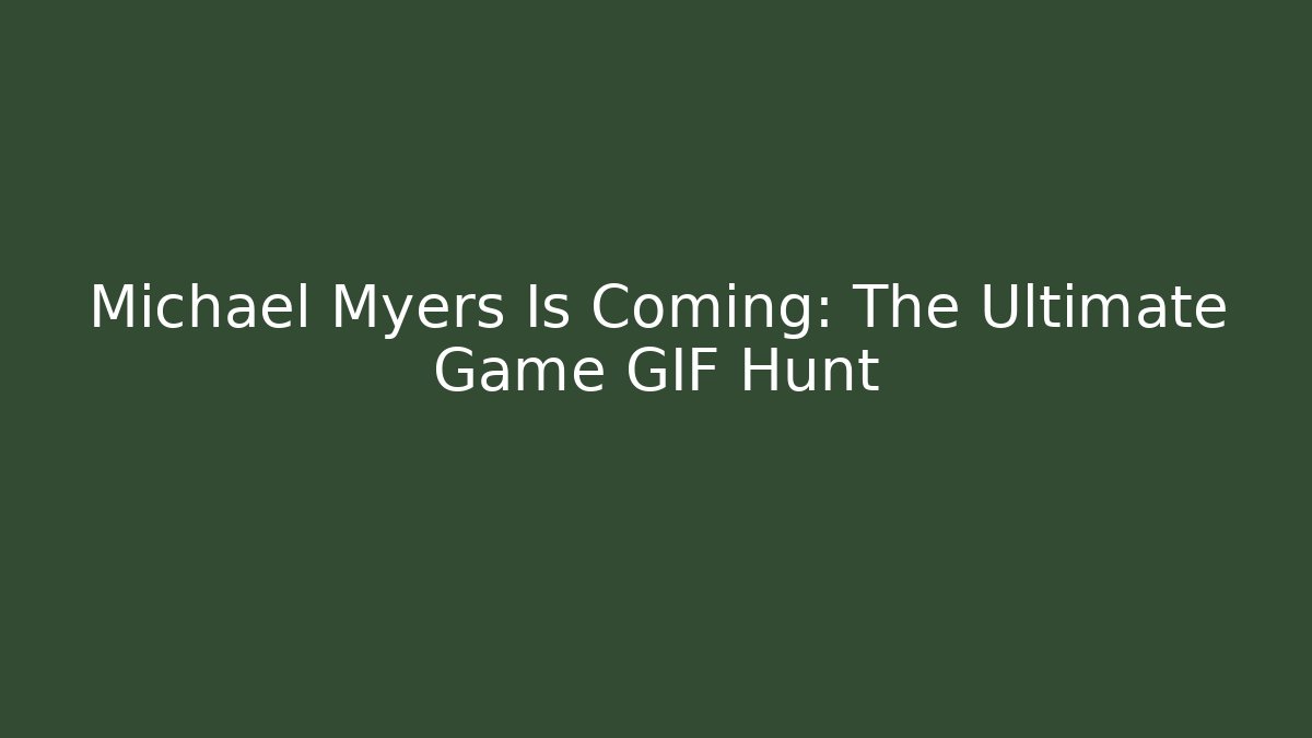 Michael Myers Is Coming: The Ultimate Game GIF Hunt