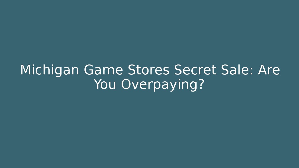 Michigan Game Stores Secret Sale: Are You Overpaying?