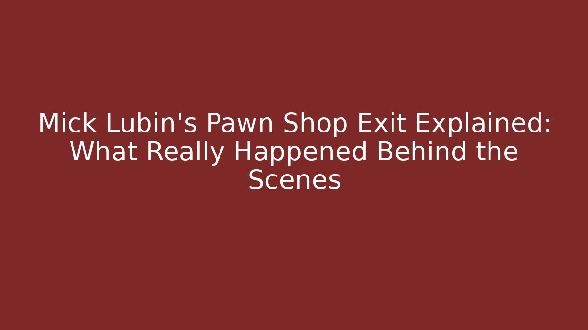 Mick Lubin's Pawn Shop Exit Explained: What Really Happened Behind the Scenes