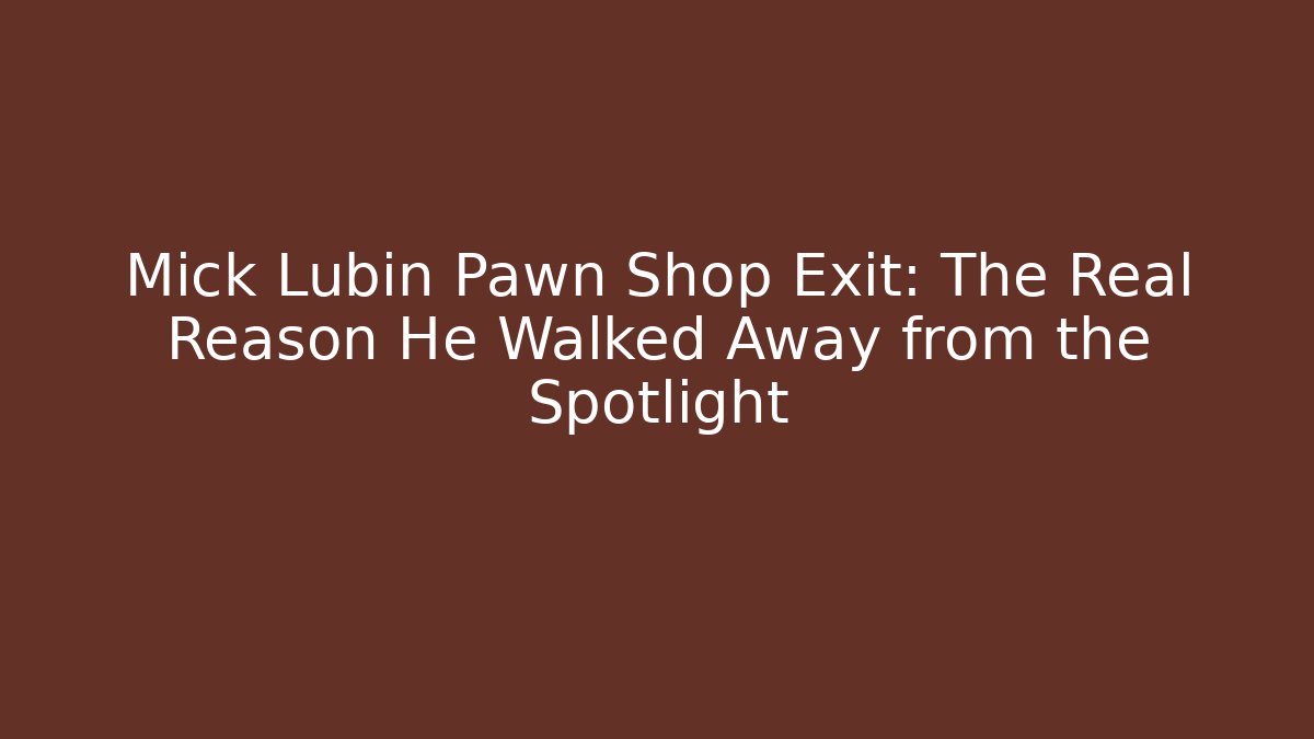 Mick Lubin Pawn Shop Exit: The Real Reason He Walked Away from the Spotlight