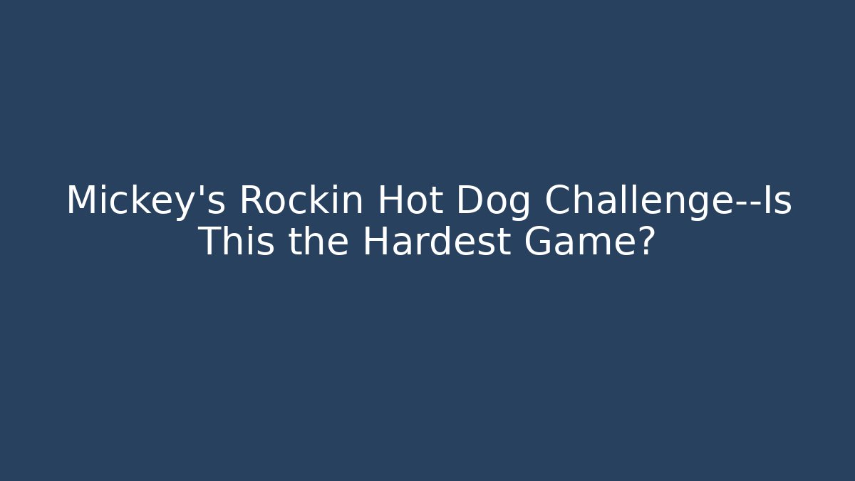 Mickey’s Rockin Hot Dog Challenge—Is This the Hardest Game?