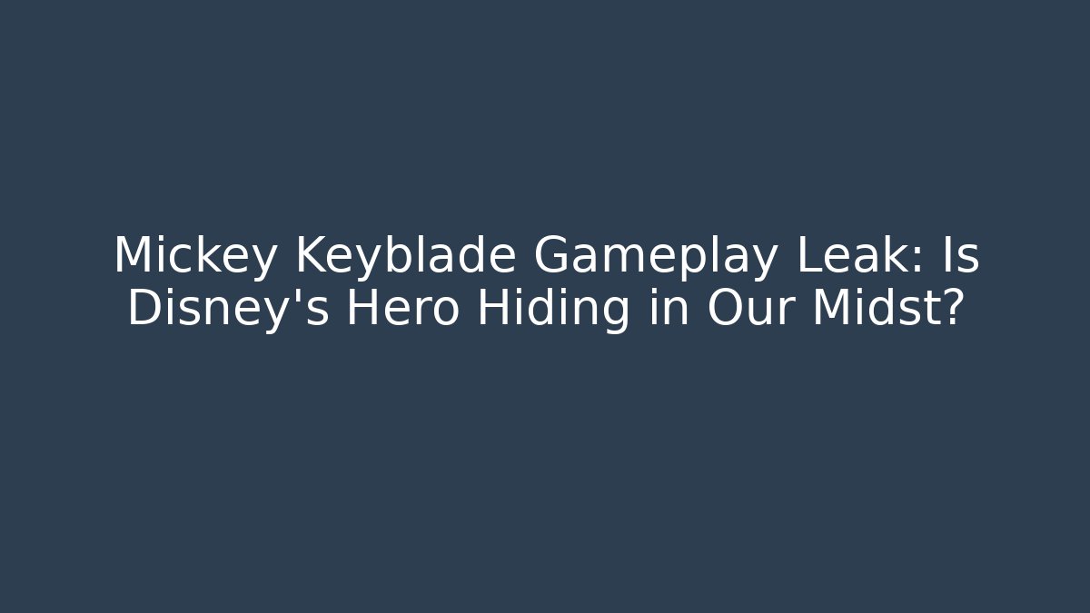 Mickey Keyblade Gameplay Leak: Is Disney's Hero Hiding in Our Midst?